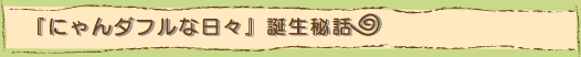 にゃんダフルな日々誕生秘話